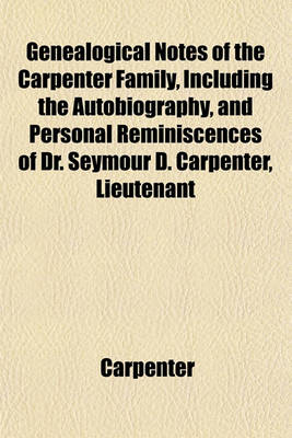 Book cover for Genealogical Notes of the Carpenter Family, Including the Autobiography, and Personal Reminiscences of Dr. Seymour D. Carpenter, Lieutenant