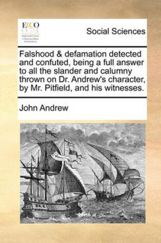 Cover of Falshood & defamation detected and confuted, being a full answer to all the slander and calumny thrown on Dr. Andrew's character, by Mr. Pitfield, and his witnesses.