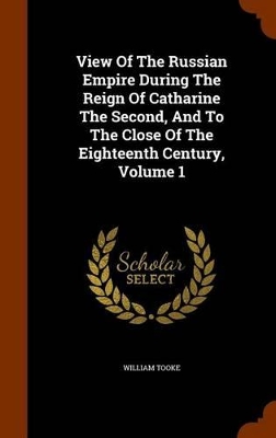 Book cover for View of the Russian Empire During the Reign of Catharine the Second, and to the Close of the Eighteenth Century, Volume 1