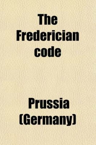 Cover of The Frederician Code (Volume 1); Or, a Body of Law for the Dominions of the King of Prussia Founded on Reason and the Constitutions of the Country