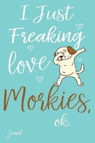 Cover of I Just Freaking Love Morkies Ok Journal