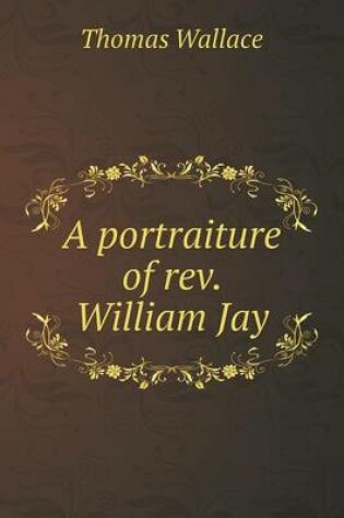 Cover of A portraiture of rev. William Jay