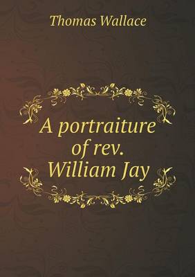 Book cover for A portraiture of rev. William Jay