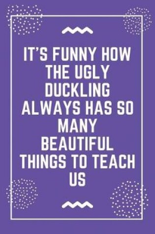 Cover of It's funny how the ugly duckling always has so many beautiful things to teach us