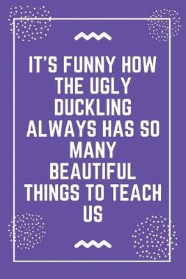 Book cover for It's funny how the ugly duckling always has so many beautiful things to teach us