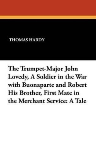 Cover of The Trumpet-Major John Lovedy, a Soldier in the War with Buonaparte and Robert His Brother, First Mate in the Merchant Service