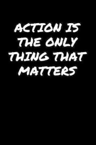 Cover of Action Is The Only Thing That Matters�