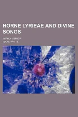 Cover of Horne Lyrieae and Divine Songs; With a Memoir