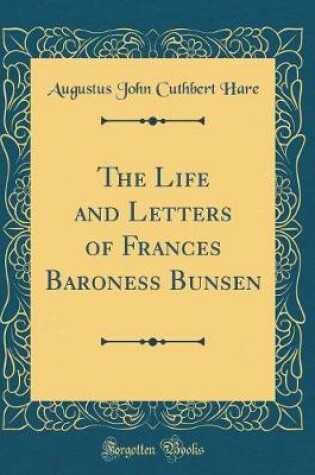 Cover of The Life and Letters of Frances Baroness Bunsen (Classic Reprint)