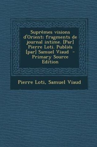 Cover of Supremes Visions D'Orient; Fragments de Journal Intime. [Par] Pierre Loti. Publies [Par] Samuel Viaud (Primary Source)
