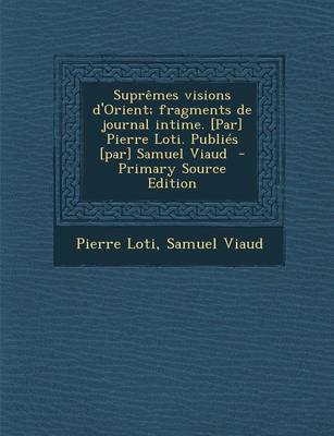 Book cover for Supremes Visions D'Orient; Fragments de Journal Intime. [Par] Pierre Loti. Publies [Par] Samuel Viaud (Primary Source)