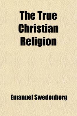 Book cover for The True Christian Religion (Volume 3); Containing the Universal Theology of the New Church Foretold by the Lord in Daniel VII. 13, 14 and in Revelation XXI. 1, 2