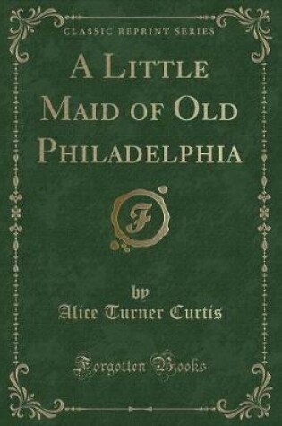 Cover of A Little Maid of Old Philadelphia (Classic Reprint)