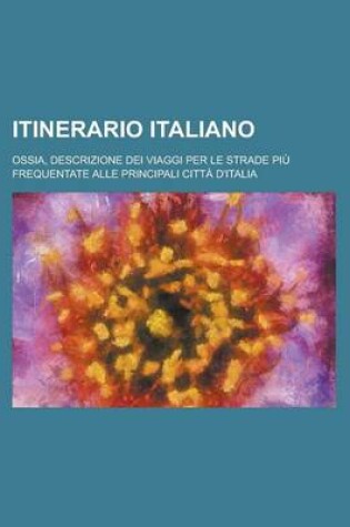 Cover of Itinerario Italiano; Ossia, Descrizione Dei Viaggi Per Le Strade Piu Frequentate Alle Principali Citta D'Italia