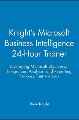 Cover of Knight's Microsoft Business Intelligence 24-Hour Trainer: Leveraging Microsoft SQL Server Integration, Analysis, and Reporting Services Print + eBook