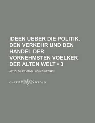 Book cover for Ideen Ueber Die Politik, Den Verkehr Und Den Handel Der Vornehmsten Voelker Der Alten Welt (3)