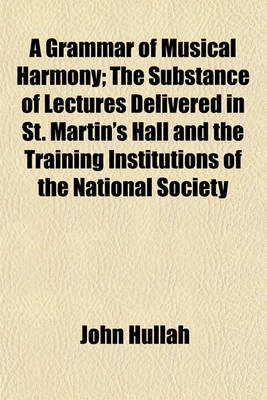 Book cover for A Grammar of Musical Harmony; The Substance of Lectures Delivered in St. Martin's Hall and the Training Institutions of the National Society