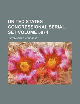 Book cover for United States Congressional Serial Set Volume 5874