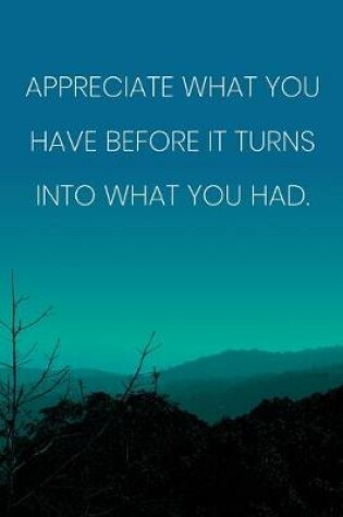 Cover of Inspirational Quote Notebook - 'Appreciate What You Have Before It Turns Into What You Had.' - Inspirational Journal to Write in