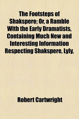 Book cover for The Footsteps of Shakspere; Or, a Ramble with the Early Dramatists, Containing Much New and Interesting Information Respecting Shakspere, Lyly,