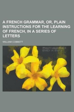 Cover of A French Grammar, Or, Plain Instructions for the Learning of French, in a Series of Letters