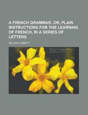 Book cover for A French Grammar, Or, Plain Instructions for the Learning of French, in a Series of Letters