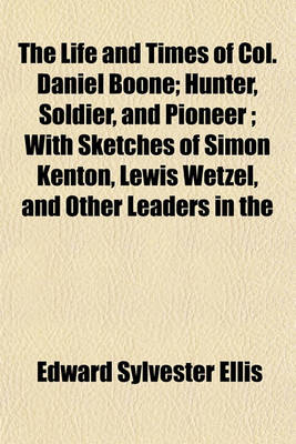 Book cover for The Life and Times of Col. Daniel Boone; Hunter, Soldier, and Pioneer; With Sketches of Simon Kenton, Lewis Wetzel, and Other Leaders in the