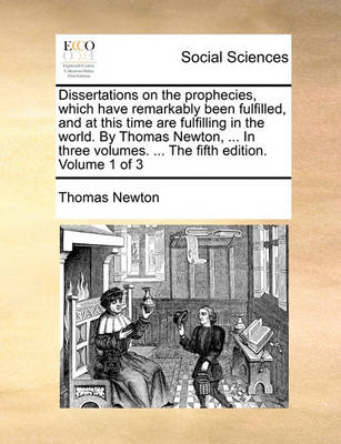 Book cover for Dissertations on the Prophecies, Which Have Remarkably Been Fulfilled, and at This Time Are Fulfilling in the World. by Thomas Newton, ... in Three Volumes. ... the Fifth Edition. Volume 1 of 3