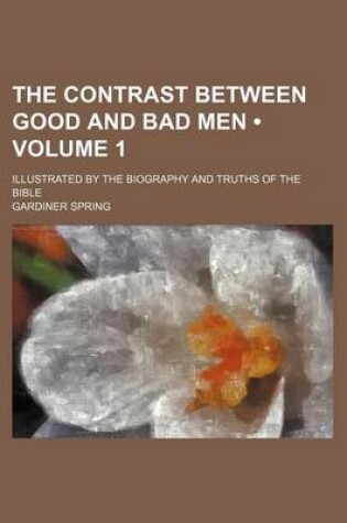 Cover of The Contrast Between Good and Bad Men (Volume 1); Illustrated by the Biography and Truths of the Bible