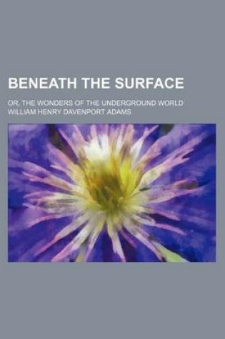 Cover of Beneath the Surface; Or, the Wonders of the Underground World