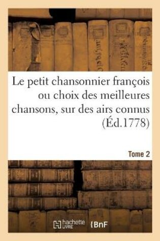 Cover of Le Petit Chansonnier Francois, Ou Choix Des Meilleures Chansons, Sur Des Airs Connus. Tome 2