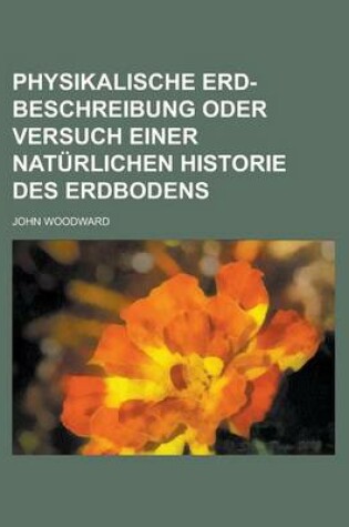 Cover of Physikalische Erd-Beschreibung Oder Versuch Einer Naturlichen Historie Des Erdbodens