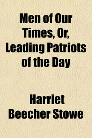 Cover of Men of Our Times, Or, Leading Patriots of the Day; Being Narratives of the Lives and Deeds of Statesmen, Generals, and Orators Including Biographical Sketches and Anecdotes of Lincoln, Grant, Garrison, Sumner, Chase, Wilson, Greeley, Farragut, Andrew, Colf