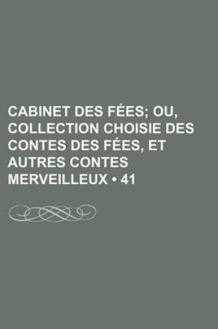 Cover of Cabinet Des Fees (41); Ou, Collection Choisie Des Contes Des Fees, Et Autres Contes Merveilleux