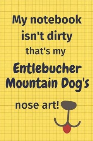 Cover of My Notebook Isn't Dirty That's My Entlebucher Mountain Dog's Nose Art