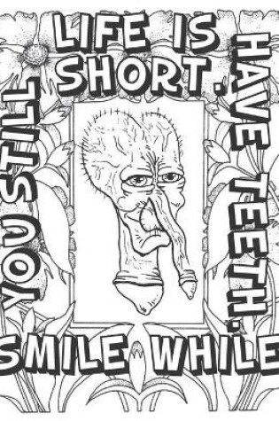 Cover of Life Is Short Smile While You Still Have Teeth ..