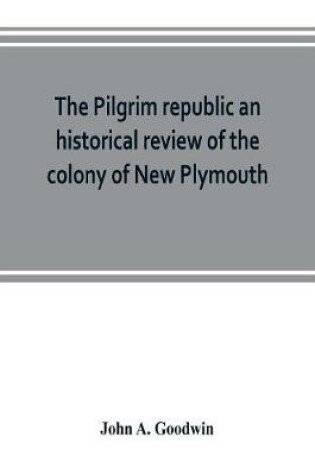Cover of The Pilgrim republic an historical review of the colony of New Plymouth, with sketches of the rise of other New England settlements, the history of Congregationalism, and the creeds of the period