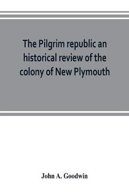 Book cover for The Pilgrim republic an historical review of the colony of New Plymouth, with sketches of the rise of other New England settlements, the history of Congregationalism, and the creeds of the period