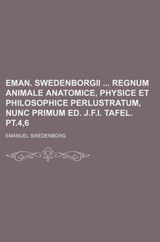 Cover of Eman. Swedenborgii Regnum Animale Anatomice, Physice Et Philosophice Perlustratum, Nunc Primum Ed. J.F.I. Tafel. PT.4,6