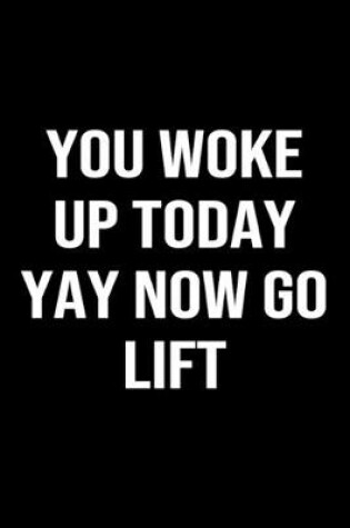 Cover of You Woke Up Today Yay Now Go Lift