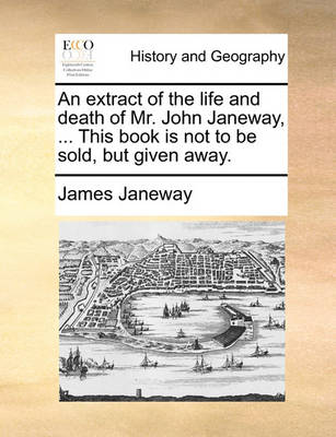 Book cover for An Extract of the Life and Death of Mr. John Janeway, ... This Book Is Not to Be Sold, But Given Away.