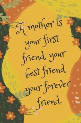 Cover of A mother is your first friend, your best friend, your forever friend.