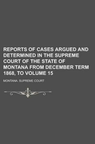 Cover of Reports of Cases Argued and Determined in the Supreme Court of the State of Montana from December Term 1868, to Volume 15