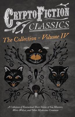 Book cover for Cryptofiction - Volume IV. a Collection of Fantastical Short Stories of Sea Monsters, Dangerous Insects, and Other Mysterious Creatures (Cryptofiction Classics - Weird Tales of Strange Creatures)