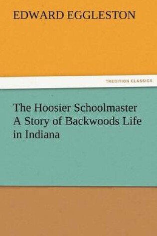 Cover of The Hoosier Schoolmaster a Story of Backwoods Life in Indiana