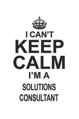 Book cover for I Can't Keep Calm I'm A Solutions Consultant