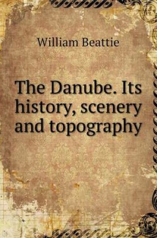 Cover of The Danube. Its history, scenery and topography