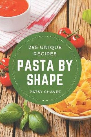 Cover of 295 Unique Pasta by Shape Recipes