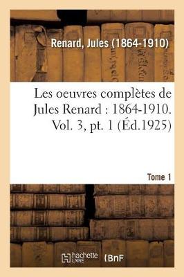 Book cover for Les Oeuvres Complètes de Jules Renard: 1864-1910. Vol. 3, Pt. 1