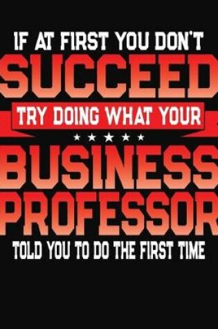 Cover of If At First You Don't Succeed Try Doing What Your Business Professor Told You To Do The First Time